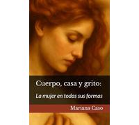 Cuerpo, casa y grito: La mujer en todas sus formas