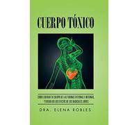 Cuerpo Tóxico: Como liberar tu cuerpo de las toxinas externas e internas, y evitar asi los efectos de los radicales libres