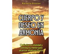 Cuerpo y deseo en armonía: Optimiza tu vitalidad y controla tu mente para alcanzar objetivos físicos