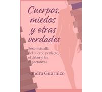 Cuerpos, miedos y otras verdades: Sexo más allá del cuerpo perfecto, el deber y la expectativa