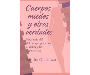 Cuerpos, miedos y otras verdades: Sexo más allá del cuerpo perfecto, el deber y la expectativa