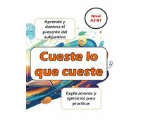 Cueste lo que cueste: The Spanish Subjunctive Workbook: Learn, Practice, and Master the Spanish Subjunctive - A2-B1 Level