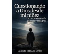Cuestionando a Dios desde mi niñez: Un testimonio de fe, pobreza y milagros