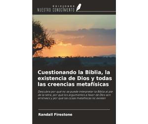 Cuestionando la Biblia, la existencia de Dios y todas las creencias metafísicas: Descubra por qué no se puede interpretar la Biblia al pie de la ... y por qué las cosas metafísicas no existen