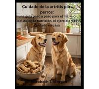 Cuidado de la artritis para perros: una guía paso a paso para el manejo del dolor, la nutrición, el ejercicio y el cuidado en casa