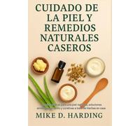 CUIDADO DE LA PIEL Y REMEDIOS NATURALES CASEROS: Recetas caseras para una piel radiante, soluciones antienvejecimiento y curativas a base de hierbas en casa