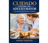 CUIDADO INTEGRAL DEL ADULTO MAYOR: Manual Profesional para Cuidadores, Hogares de Envejecientes y Personal de Salud