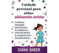 Cuidado personal para niñas adolescentes autistas: Consejos y estrategias prácticos para la confianza, el alivio del estrés y la aceptación de la neurodiversidad