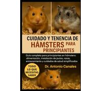 CUIDADO Y TENENCIA DE HÁMSTERS PARA PRINCIPIANTES: Guía completa para principiantes en hámsters: alimentación, instalación de jaulas, razas, entrenamiento y cuidados de salud simplificados.