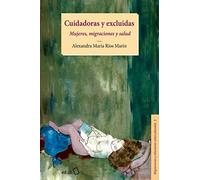 Cuidadoras y excluidas: Mujeres, migraciones y salud: 3 (Migraciones y relaciones interculturales)