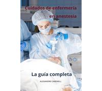 Cuidados de enfermería en anestesia La guía completa: 11 (Todos Los Cuidados de Enfermería Con Alexandre Carewell)