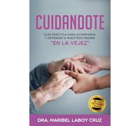 Cuidándote: Guía práctica para acompañar y entender a nuestros padres en la vejez