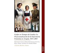 Cuidar en Tiempos de Cambio: La Profesionalización de la Enfermería Femenina en Aragón, 1915-2003: Enfermeras Laicas, Damas Enfermeras de la Cruz Roja y Damas Auxiliares de Sanidad Militar