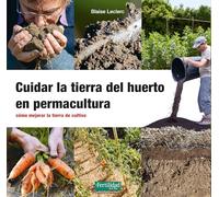 Cuidar la tierra del huerto en Permacultura: Cómo mejorar la tierra de cultivo: 36 (Guías para la Fertilidad de la Tierra)