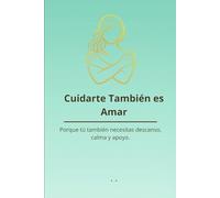Cuidarte También es Amar: Porque tú también necesitas descanso, calma y apoyo