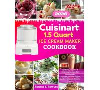 Cuisinart 1.5 Quart Ice Cream Maker Cookbook: 250 Easy, Creative & Delicious Recipes for Homemade Ice Cream, Frozen Yogurt, Sorbet, Gelato & Frozen Treats