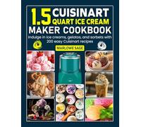 Cuisinart 1.5 Quart Ice Cream Maker Cookbook: Indulge in ice creams, gelatos, and sorbets with 200 easy Cuisinart recipes