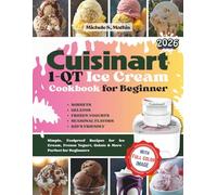 Cuisinart 1-QT Ice Cream Cookbook for Beginner: Simple, Foolproof Recipes for Ice Cream, Frozen Yogurt, Gelato & More - Perfect for Beginners