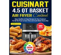 Cuisinart 4.5 QT Basket Air Fryer Cookbook: Easy, Healthy & Crispy Recipes for Your Cuisinart 4.5 QT Air Fryer to Save Time and Cook Better Every Day