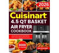 Cuisinart 4.5 QT Basket Air Fryer Cookbook: Over 300 Crispy, Juicy, and Flavorful Recipes for Breakfast, Snacks, Appetizers, Chicken, Beef, Pork, ... Mains, Baked Goods, Desserts, and More