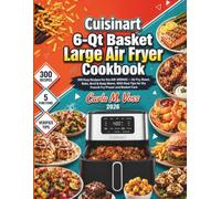 Cuisinart 6-Qt Basket Large Air Fryer Cookbook: 300 Easy Recipes for the AIR-200NAS - Air Fry, Roast, Bake, Broil & Keep Warm, With Real Tips for the French Fry Preset and Basket Care