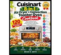 Cuisinart 8-in-1 Air Fryer + Convection Toaster Oven Cookbook: 120 Easy and Delicious Recipes with Cooking Times, Temperatures & Tips for Crispy Favorites, Quick Meals, Snacks and Desserts