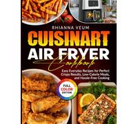 Cuisinart Air Fryer Cookbook: Easy Everyday Recipes for Perfect Crispy Results, Low-Calorie Meals, and Hassle-Free Cooking
