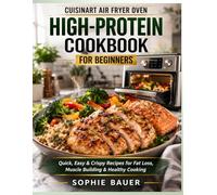 Cuisinart Air Fryer Oven High Protein Cookbook for Beginners: Quick, Easy & Crispy High-Protein Recipes for Fat Loss, Muscle Building & Everyday Healthy Cooking
