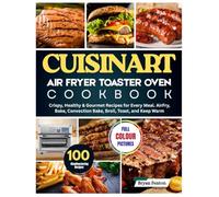 Cuisinart Air Fryer Toaster Oven Cookbook: 100 Crispy, Healthy & Gourmet Recipes for Every Meal. AirFry, Bake, Convection Bake, Broil, Toast, and Keep ... flaky pastries, perfect toast, and more.