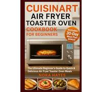 Cuisinart Air Fryer Toaster Oven Cookbook for Beginners 2025: The Ultimate Beginner’s Guide to Quick & Delicious Air Fryer Toaster Oven Meals
