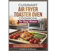 CUISINART AIR FRYER TOASTER OVEN COOKBOOK FOR BUSY WOMEN: 15-Minute Effortless Recipes to Master Your Appliance and Feed Your Family Stress-Free