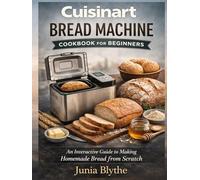 Cuisinart Bread Machine Cookbook for Beginners: An Interactive Guide to Making Homemade Bread from Scratch.