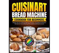 Cuisinart Bread Machine Cookbook for Beginners: Cuisinart Bread Machine Cookbook for Beginners Subtitle: Master the Art of Bread Making with Easy and ... and Bread Lovers.[Full Color With Photos]
