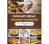 Cuisinart Bread Machine Cookbook For Beginners: Effortless Homemade Loaves, Gluten Free Recipes, and Sweet Artisan Treats for Busy Kitchens and Healthy Living