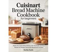 Cuisinart Bread Machine Cookbook for Beginners: Master the Craft of Bread Baking with 150 Simple and Tasty Recipes for Flawless Homemade Bread Every occasion