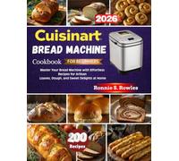 Cuisinart Bread Machine Cookbook For Beginners: Master Your Bread Machine with Effortless Recipes for Artisan Loaves, Dough, and Sweet Delights at Home