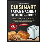 Cuisinart Bread Machine Cookbook Made Simple: 2000 Days of Effortless Recipes for Healthy, Homemade Bread - Including Gluten-Free, Whole-Grain, and ... Simplified: The Effortless Baking Series)