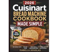 Cuisinart Bread Machine Cookbook Made Simple: Easy Everyday Recipes with Exact Settings, Dough Checks, Troubleshooting Charts, and Storage Tips for Better Bread, Dough, and Jams