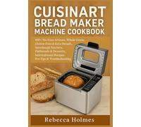 Cuisinart Bread Maker Machine Cookbook: 100+ No-Fuss Artisan, Whole-Grain, Gluten-Free & Keto Breads, Sourdough Starters, Flatbreads & Desserts, International Recipes, Pro Tips & Troubleshooting
