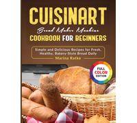 Cuisinart Bread Maker Machine Cookbook for Beginners: Simple and Delicious Recipes for Fresh, Healthy, Bakery-Style Bread Daily