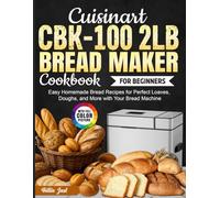 Cuisinart CBK-100 2lb Bread Maker Cookbook for Beginners: Easy Homemade Bread Recipes for Perfect Loaves, Doughs, and More with Your Bread Machine