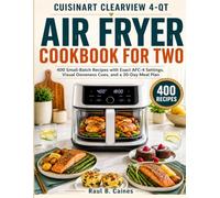 CUISINART CLEARVIEW 4-QT AIR FRYER COOKBOOK FOR TWO: 400 Small-Batch Recipes with Exact AFC-4 Settings, Visual Doneness Cues, and a 30-Day Meal Plan