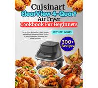 Cuisinart ClearView 4-Quart Air Fryer Cookbook For Beginners: 300 Air Fryer Recipes for Crispy, Healthy, and Delicious Homemade Meals, Perfect for Busy Weeknights, Meal Prep, and Family Cooking