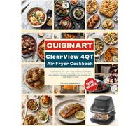 Cuisinart Clearview 4QT Air Fryer Cookbook: A Collection of 280+ Easy, Crispy and Flavorful Recipes, For Breakfast, Lunch, Dinner, Quick Meals For ... your Cuisinart AFC-4 Glass Basket Air Fryer