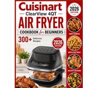 Cuisinart ClearView 4QT Air Fryer Cookbook for Beginners: 300+ Crispy, Healthy and Delicious Homemade Recipes, Perfect for Busy Weeknights, Meal Prep, and Family Cooking