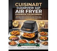 Cuisinart Clearview 4qt Air Fryer Cookbook For Beginners: 300 Easy & Delicious Recipes for Crispy Chicken, Juicy Meat, Fresh Seafood, Roasted ... Bakes, Desserts and Everyday Air Fryer Meals