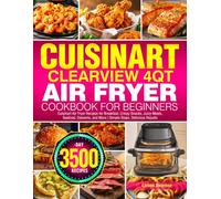 Cuisinart ClearView 4QT Air Fryer Cookbook for Beginners: Cuisinart Air Fryer Recipes for Breakfast, Crispy Snacks, Juicy Meats, Seafood, Desserts, and More | Simple Steps, Delicious Results