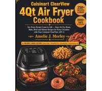Cuisinart ClearView 4QT Air fryer Cookbook: See Every Recipe Come to Life - Easy Air Fry, Roast, Bake, Broil and Reheat Recipes for Every Occasion with Your Cuisinart ClearView 4-Quart AFC-4 Air Fryer