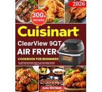 Cuisinart ClearView 9 Qt Air Fryer Cookbook for Beginners: Over 300 Delicious Homemade Recipes for Air Frying, Baking, Roasting & Broiling, Crispy ... Baked Goods, Holiday Favorites and More