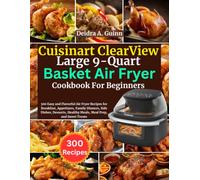 Cuisinart ClearView Large 9-Quart Basket Air Fryer Cookbook For Beginners: 300 Easy and Flavorful Air Fryer Recipes for Breakfast, Appetizers, Family ... Healthy Meals, Meal Prep, and Sweet Treats